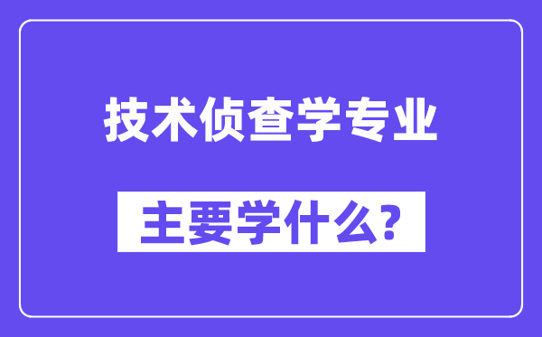 技术侦查学专业主要学什么?附技术侦查学专业课程目录