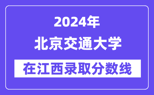 北京交通大学2024年在江西录取分数线一览表(2025年参考)