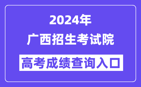 2024年广西招生考试院高考成绩查询入口(https://www.gxeea.cn/)