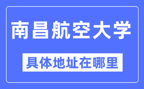 南昌航空大学具体地址在哪里,在南昌的哪个区?