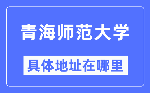 青海师范大学具体地址在哪里,在哪个城市,哪个区?