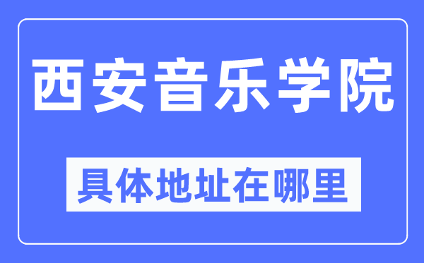 西安音乐学院具体地址在哪里,在西安的哪个区?