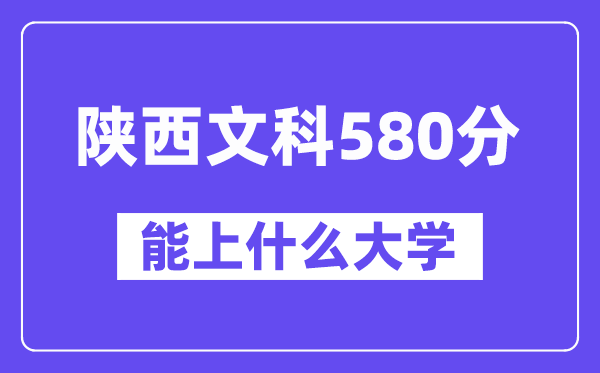 陕西文科580分左右能上什么大学?