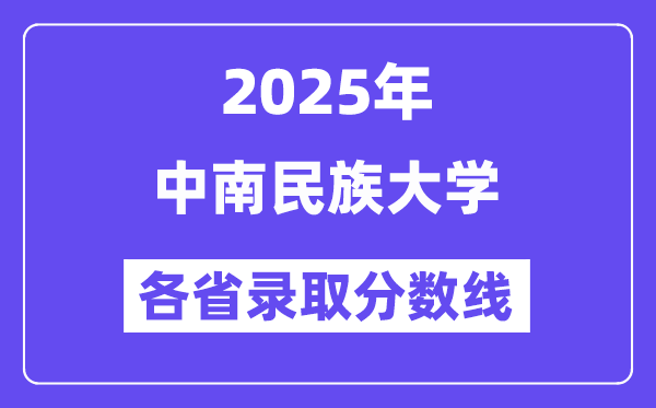 2025高考多少分能上中南民族大学?各省录取分数线汇总
