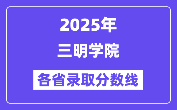 2025高考多少分能上三明学院?各省录取分数线汇总