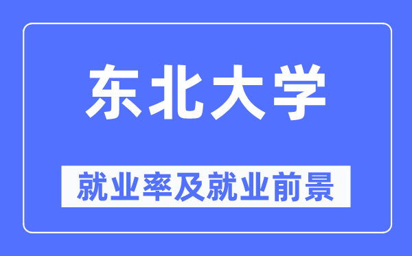 东北大学就业率及就业前景怎么样,好就业吗?