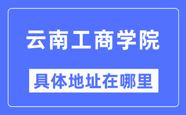 云南工商学院具体地址在哪里,在哪个城市,哪个区?