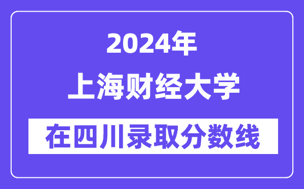 上海财经大学2024年在四川录取分数线一览表(2025年参考)