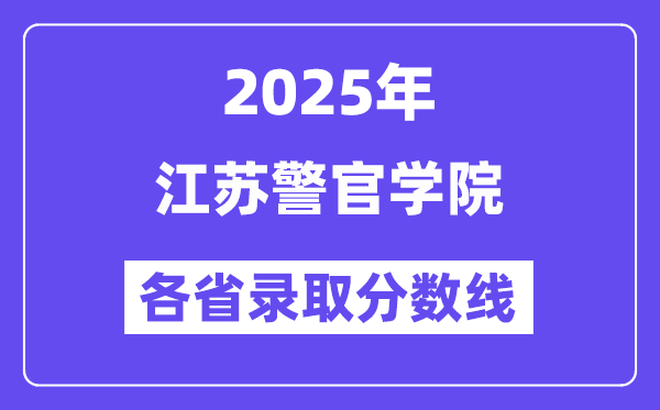 2025高考多少分能上江苏警官学院?各省录取分数线汇总