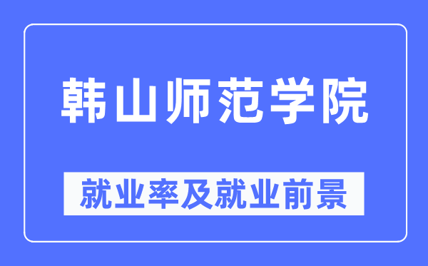 韩山师范学院就业率及就业前景怎么样,好就业吗?