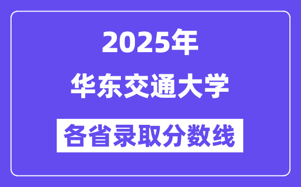 2025高考多少分能上华东交通大学?各省录取分数线汇总