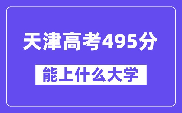 天津高考495分左右能上什么大学?附495分大学名单一览表