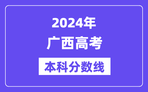 2024年广西高考本科分数线,广西高考本科线是多少?