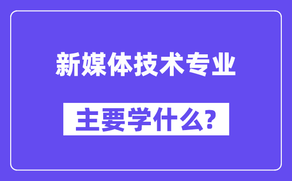 新媒体技术专业主要学什么?附新媒体技术专业课程目录