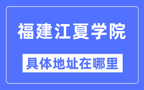福建江夏学院具体地址在哪里,在哪个城市,哪个区?