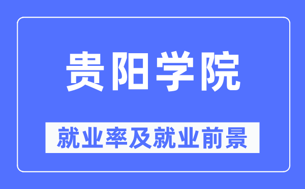 贵阳学院就业率及就业前景怎么样,好就业吗?