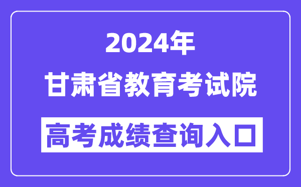 2024年甘肃省教育考试院高考成绩查询入口(https://www.ganseea.cn/)