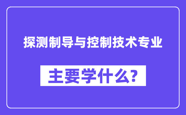 探测制导与控制技术专业主要学什么?附探测制导与控制技术专业课程目录