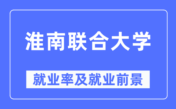 淮南联合大学就业率及就业前景怎么样,好就业吗?