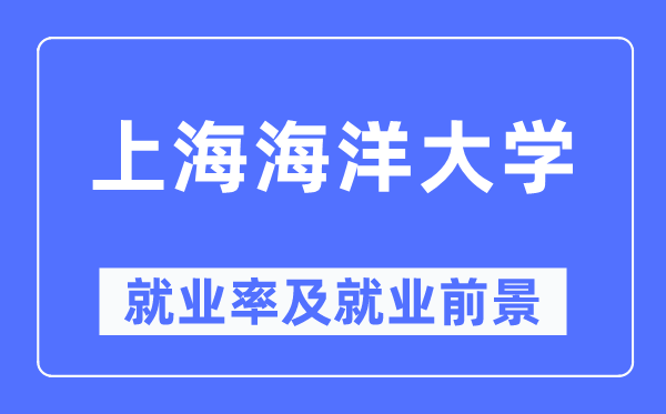 上海海洋大学就业率及就业前景怎么样,好就业吗?