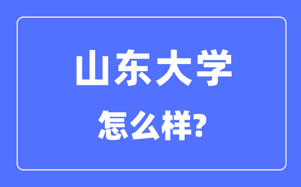山东大学是985还是211,山东大学怎么样?