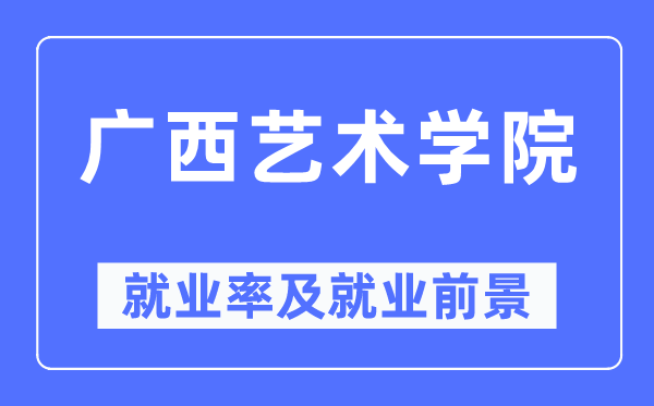 广西艺术学院就业率及就业前景怎么样,好就业吗?
