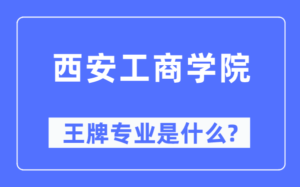 西安工商学院王牌专业是什么,有哪些专业比较好?