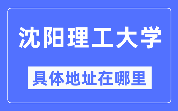 沈阳理工大学具体地址在哪里,在沈阳的哪个区?