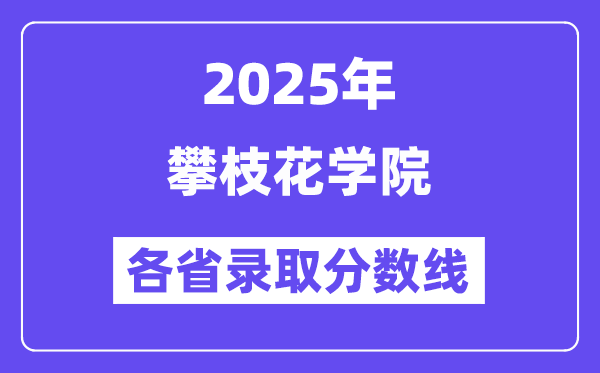 2025高考多少分能上攀枝花学院?各省录取分数线汇总