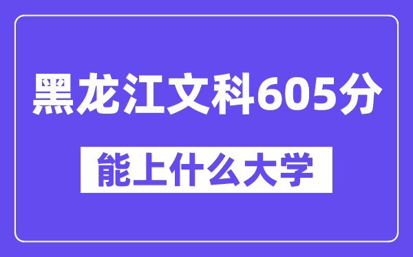 黑龙江文科605分左右能上什么大学?(历史类)