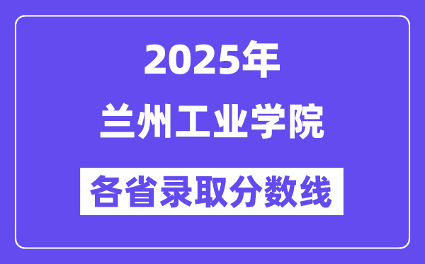 2025高考多少分能上兰州工业学院?各省录取分数线汇总