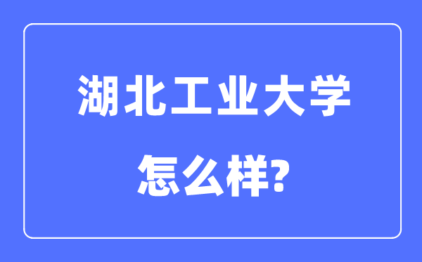 湖北工业大学是几本一本还是二本,湖北工业大学怎么样?