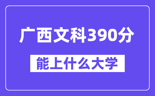 广西文科390分左右能上什么大学?(历史类)