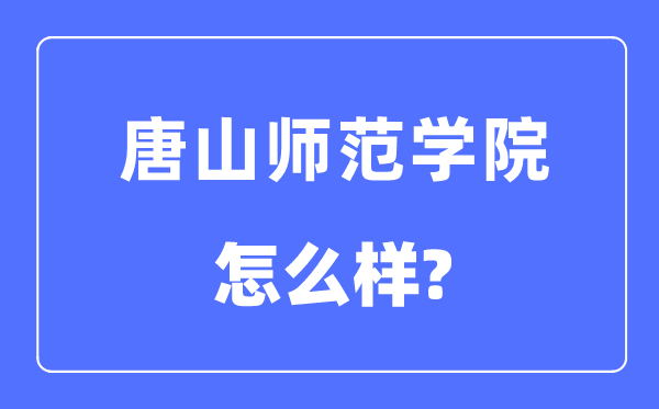 唐山师范学院是几本一本还是二本,唐山师范学院怎么样?