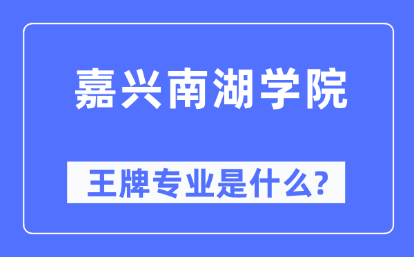 嘉兴南湖学院王牌专业是什么,有哪些专业比较好?