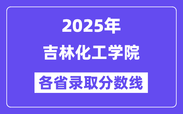 2025高考多少分能上吉林化工学院?各省录取分数线汇总