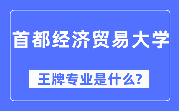 首都经济贸易大学王牌专业是什么,有哪些专业比较好?