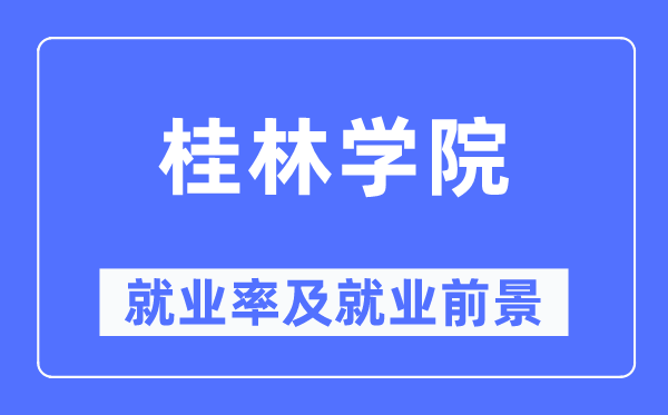 桂林学院就业率及就业前景怎么样,好就业吗?