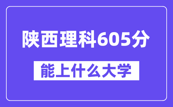 陕西理科605分左右能上什么大学?