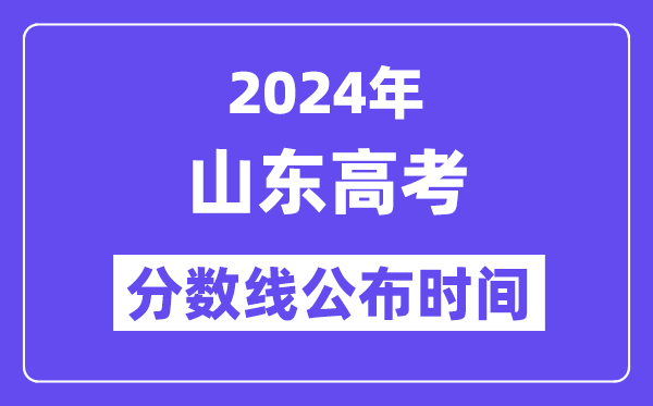 2024年山东高考分数线公布时间,具体几号几点公布?