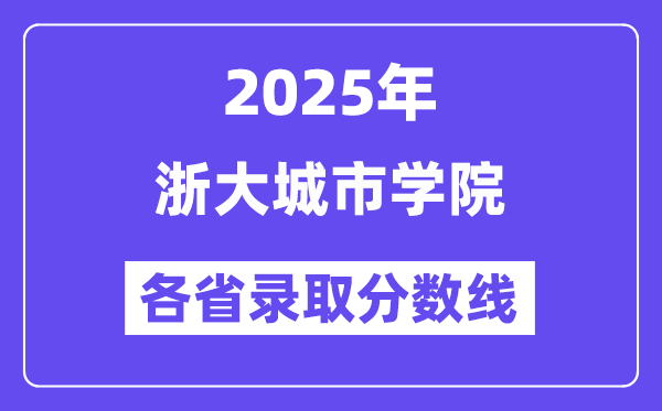 2025高考多少分能上浙大城市学院?各省录取分数线汇总