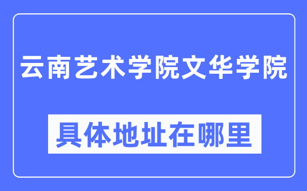 云南艺术学院文华学院具体地址在哪里,在哪个城市,哪个区?