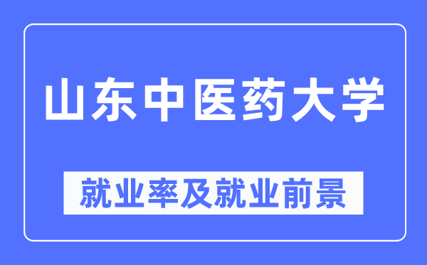 山东中医药大学就业率及就业前景怎么样,好就业吗?