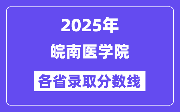 2025高考多少分能上皖南医学院?各省录取分数线汇总
