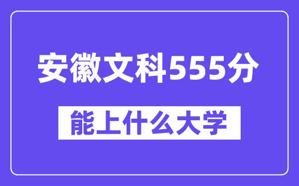 安徽文科555分左右能上什么大学?(历史类)