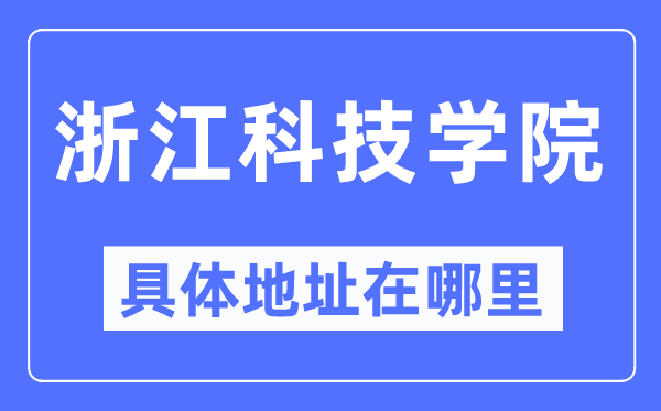 浙江科技学院具体地址在哪里,在哪个城市,哪个区?