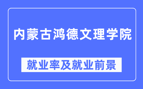 内蒙古鸿德文理学院就业率及就业前景怎么样,好就业吗?
