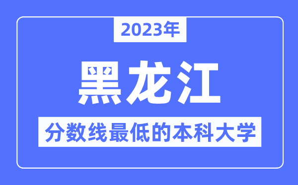 2023年黑龙江分数线最低的本科大学有哪些?
