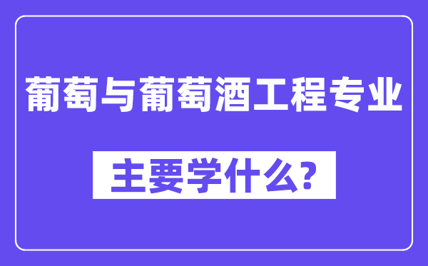 葡萄与葡萄酒工程专业主要学什么?附葡萄与葡萄酒工程专业课程目录
