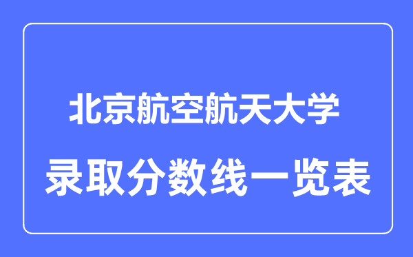 2023年高考多少分能上北京航空航天大学?附各省录取分数线